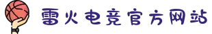 雷火·竞技(中国) - 亚洲电竞先驱"